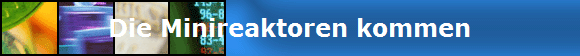 Die Minireaktoren kommen