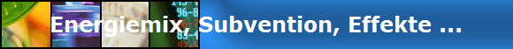 Energiemix, Subvention, Effekte ...