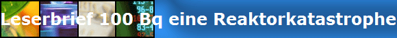 Leserbrief 100 Bq eine Reaktorkatastrophe