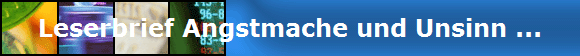 Leserbrief Angstmache und Unsinn ...