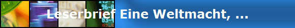 Leserbrief Eine Weltmacht, ...
