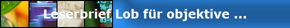 Leserbrief Lob f�r objektive ...