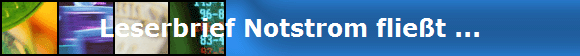 Leserbrief Notstrom flie�t ...