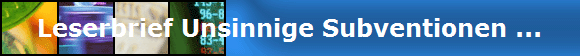 Leserbrief Unsinnige Subventionen ...