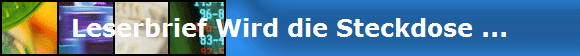 Leserbrief Wird die Steckdose ...