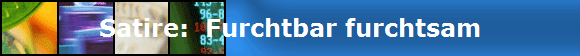 Satire:  Furchtbar furchtsam