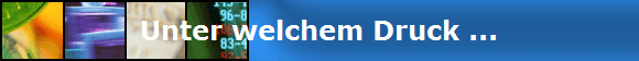 Unter welchem Druck ...