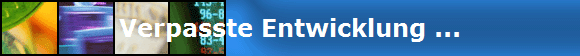 Verpasste Entwicklung ...