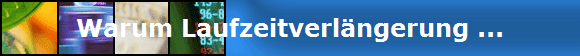 Warum Laufzeitverlngerung ...