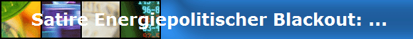  Satire Energiepolitischer Blackout: ...